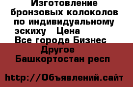 Изготовление бронзовых колоколов по индивидуальному эскиху › Цена ­ 1 000 - Все города Бизнес » Другое   . Башкортостан респ.